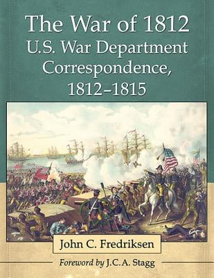 The War of 1812 U.S. War Department Correspondence, 1812-1815 by Fredriksen, John C.