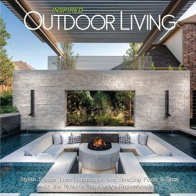 Inspired Outdoor Living: Stylish Spaces, Lush Landscapes, and Amazing Pools & Spas by the Nation's Top Design Professionals by Carabet, Brian