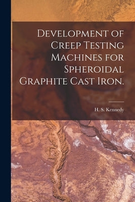Development of Creep Testing Machines for Spheroidal Graphite Cast Iron. by Kennedy, H. S.