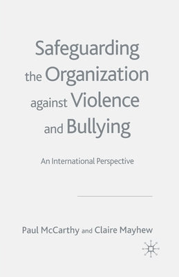 Safeguarding the Organization Against Violence and Bullying: An International Perspective by McCarthy, P.