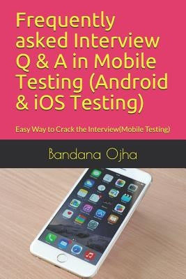 Frequently Asked Interview Q & A in Mobile Testing (Android & IOS Testing): Easy Way to Crack the Interview(mobile Testing) by Ojha, Bandana
