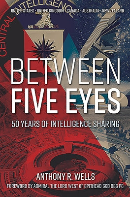 Between Five Eyes: 50 Years of Intelligence Sharing by Wells, Anthony R.