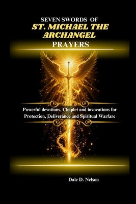 Seven Swords of St. Michael the Archangel Prayers: Powerful devotion, Chaplet and invocations for Protection, Deliverance and Spiritual Warfare by D. Nelson, Dale