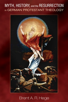 Myth, History, and the Resurrection in German Protestant Theology by Hege, Brent A. R.