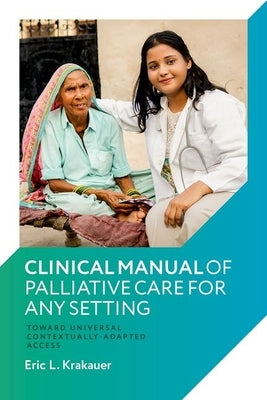 Clinical Manual of Palliative Care for Any Setting: Toward Universal Contextually-Adapted Access by Krakauer, Eric L.