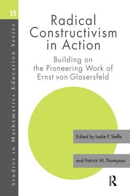 Radical Constructivism in Action: Building on the Pioneering Work of Ernst Von Glasersfeld by Steffe, Leslie P.