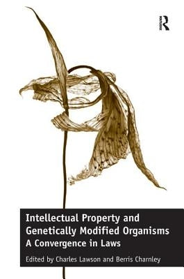 Intellectual Property and Genetically Modified Organisms: A Convergence in Laws by Lawson, Charles