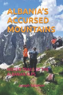 Albania's Accursed Mountains: Hidden Trails of the Albanian Alps by Solomon, Joseph