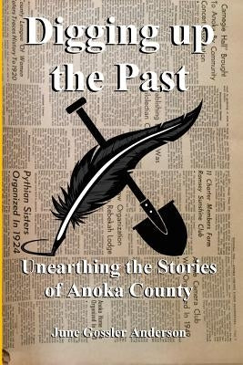 Digging Up The Past: Unearthing the Stories of Anoka County by Anderson, June Gossler