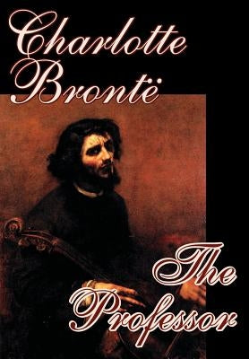 The Professor by Charlotte Bronte, Fiction by Bronte, Charlotte