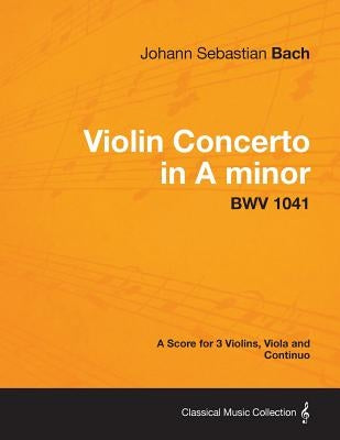 Violin Concerto in A minor - A Score for 3 Violins, Viola and Continuo BWV 1041 by Bach, Johann Sebastian