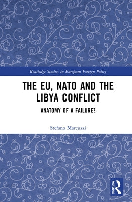 The EU, NATO and the Libya Conflict: Anatomy of a Failure by Marcuzzi, Stefano
