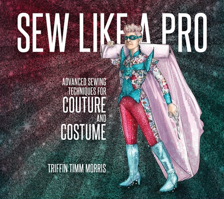 Sew Like a Pro: Advanced Sewing Techniques for Couture and Costume by Morris, Triffin Timm