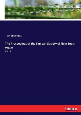 The Proceedings of the Linnean Society of New South Wales: Vol. 3 by Anonymous