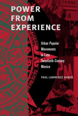 Power from Experience: Urban Popular Movements in Late Twentieth-Century Mexico by Haber, Paul Lawrence