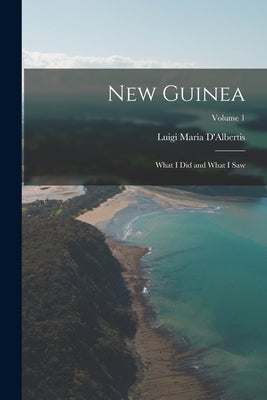 New Guinea: What I Did and What I Saw; Volume 1 by D'Albertis, Luigi Maria