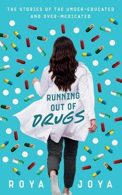 Running out of Drugs: The stories of the under-educated and over-medicated by Joya, Roya