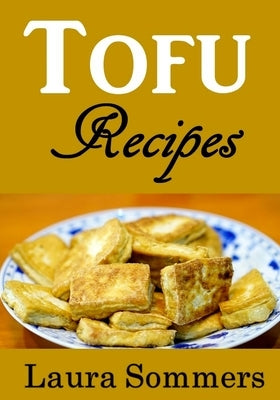 Tofu Recipes: The Ultimate Tofu Cookbook for the Vegetarian by Sommers, Laura