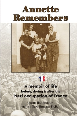 Annette Remembers: A memoir of life before, during & after the Nazi occupation of France by Brunner, Annette Hee
