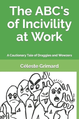 The ABC's of Incivility at Work: A Cautionary Tale of Draggles and Wowzers by Grimard, Céleste
