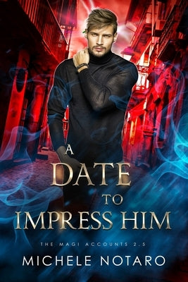 A Date to Impress Him: The Magi Accounts 2.5 by Notaro, Michele