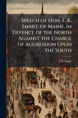 Speech of Hon. E. K. Smart, of Maine, in Defence of the North Against the Charge of Aggression Upon the South by Smart, E. K. 1813-1872