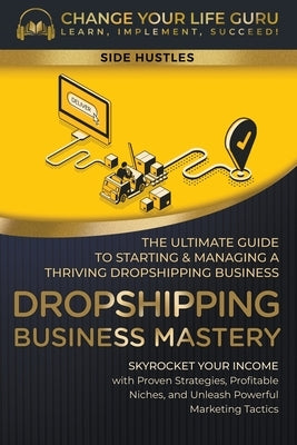 Dropshipping Business Mastery: The Ultimate Guide to Starting and Managing a Thriving Dropshipping Business by Guru, Change Your Life