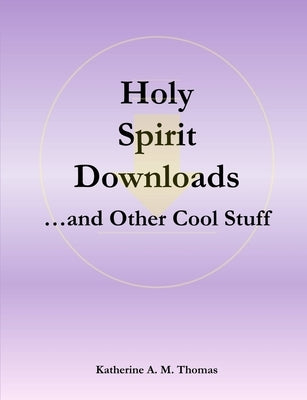 Holy Spirit Downloads ...and Other Cool Stuff by Thomas, Katherine a. M.