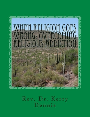 When Religion Goes Wrong: Overcoming Religious Addiction by Dennis, Kerry B.
