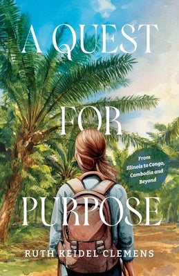A Quest for Purpose: From Illinois to Congo, Cambodia and Beyond by Clemens, Ruth Keidel