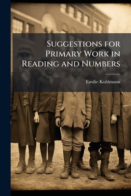 Suggestions for Primary Work in Reading and Numbers by [Kuhlmann, Emilie] [From Old Catalog]