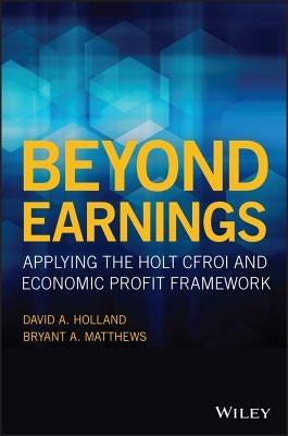 Beyond Earnings: Applying the Holt Cfroi and Economic Profit Framework by Holland, David A.