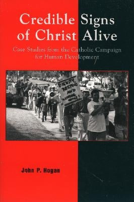 Credible Signs of Christ Alive: Case Studies from the Catholic Campaign for Human Development by Hogan, John P.