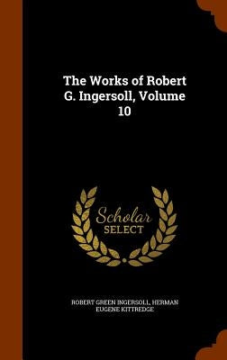 The Works of Robert G. Ingersoll, Volume 10 by Ingersoll, Robert Green