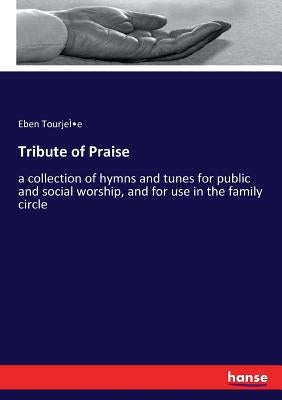 Tribute of Praise: a collection of hymns and tunes for public and social worship, and for use in the family circle by Tourjeì E., Eben