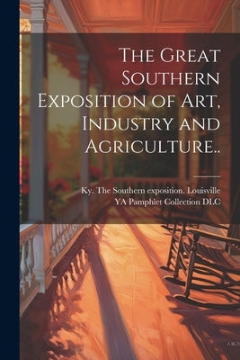 The Great Southern Exposition of Art, Industry and Agriculture.. by The Southern Exposition Louisville