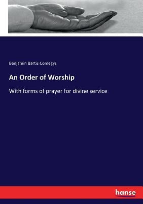 An Order of Worship: With forms of prayer for divine service by Comegys, Benjamin Bartis