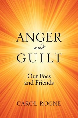 Anger and Guilt: Our Foes and Friends by Rogne, Carol