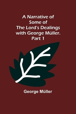 A Narrative of Some of the Lord's Dealings with George Müller. Part 1 by Müller, George