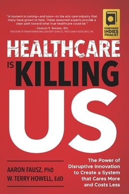 Healthcare Is Killing Us: The Power of Disruptive Innovation to Create a System that Cares More and Costs Less by Howell, W. Terry