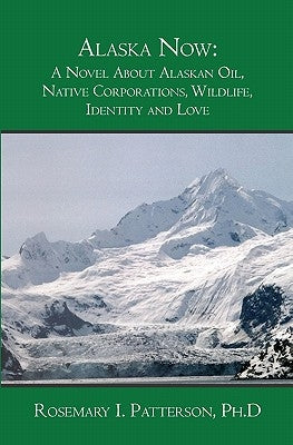 Alaska Now: A Novel About Alaskan Oil, Native Corporations, Wildlife, Identity and Love by Patterson, Rosemary I.