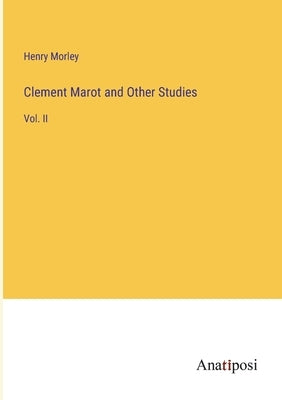 Clement Marot and Other Studies: Vol. II by Morley, Henry