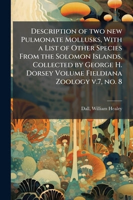 Description of two new Pulmonate Mollusks, With a List of Other Species From the Solomon Islands, Collected by George H. Dorsey Volume Fieldiana Zoolo by Dall, William Healey 1845-1927