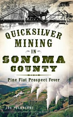 Quicksilver Mining in Sonoma County: Pine Flat Prospect Fever by Pelanconi, Joe