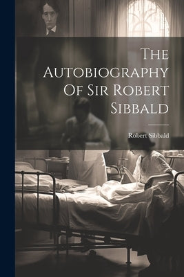 The Autobiography Of Sir Robert Sibbald by (Sir )., Robert Sibbald