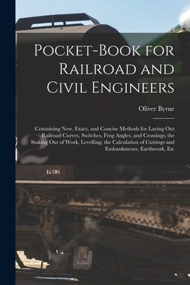Pocket-Book for Railroad and Civil Engineers: Containing New, Exact, and Concise Methods for Laying Out Railroad Curves, Switches, Frog Angles, and Cr by Byrne, Oliver