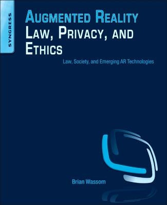 Augmented Reality Law, Privacy, and Ethics: Law, Society, and Emerging AR Technologies by Wassom, Brian