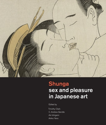 Shunga: Sex and Pleasure in Japanese Art by Clark, Timothy