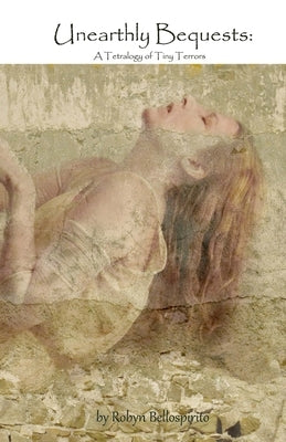 Unearthly Bequests: A Tetralogy of Tiny Terrors by Bellospirito, Robyn