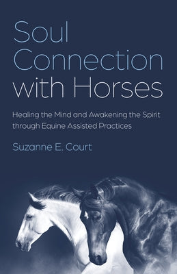 Soul Connection with Horses: Healing the Mind and Awakening the Spirit Through Equine Assisted Practices by Court, Suzanne E.